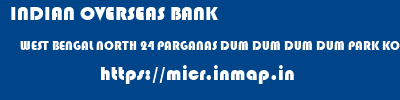 micr code of INDIAN OVERSEAS BANK WEST BENGAL NORTH 24 PARGANAS DUM DUM DUM DUM PARK KOLKATA INDIAN OVERSEAS BANK WEST BENGAL NORTH 24 PARGANAS DUM DUM DUM DUM PARK KOLKATA micr code